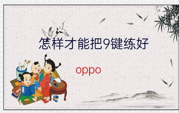 怎样才能把9键练好 oppo r 9怎么设置屏幕上的返回键？